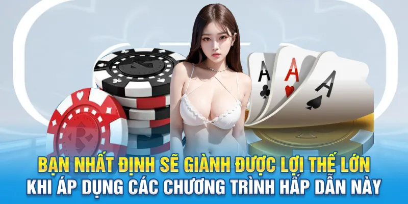 Bạn nhất định sẽ giành được lợi thế lớn khi áp dụng các chương trình hấp dẫn này