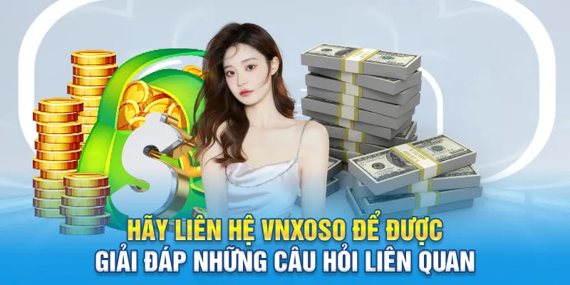 Hãy liên hệ Vnxoso để được giải đáp những câu hỏi liên quan