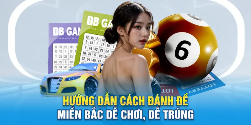 Hướng dẫn cách đánh đề miền Bắc dễ chơi, dễ trúng
