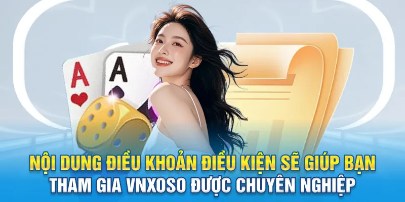 Nội dung điều khoản điều kiện sẽ giúp bạn tham gia Vnxoso được chuyên nghiệp