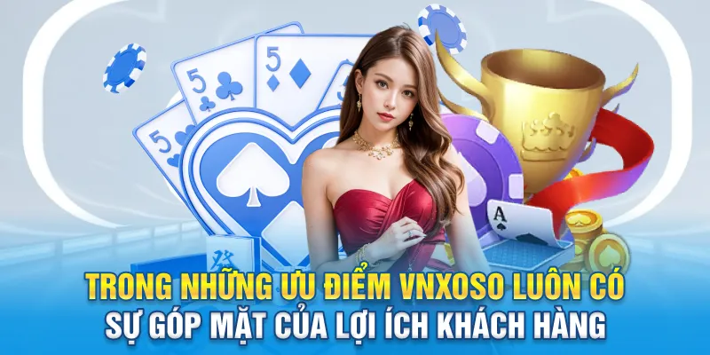 Trong những ưu điểm Vnxoso luôn có sự góp mặt của lợi ích khách hàng